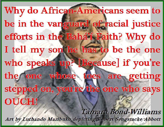 Why do African-Americans seem to be in the vanguard of racial justice efforts in the Baha'i Faith? Why do I tell my son he has to be the one who speaks up? [Because] if you're the one whose toes are getting stepped on, you're the one who says OUCH! #Race #Justice #TamaraBondWilliams